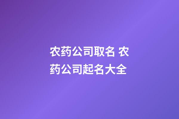 农药公司取名 农药公司起名大全-第1张-公司起名-玄机派